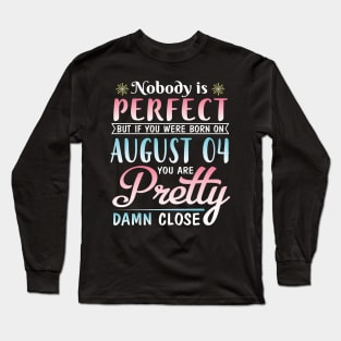 Nobody Is Perfect But If You Were Born On August 04 You Are Pretty Damn Close Happy Birthday To Me Long Sleeve T-Shirt